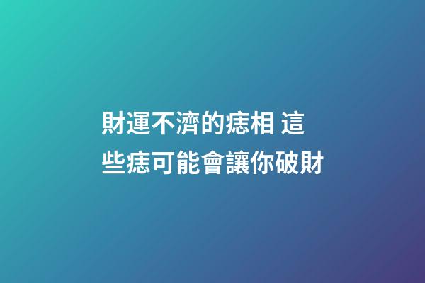 財運不濟的痣相 這些痣可能會讓你破財